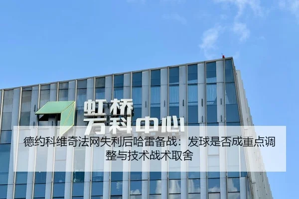 德约科维奇法网失利后哈雷备战：发球是否成重点调整与技术战术取舍