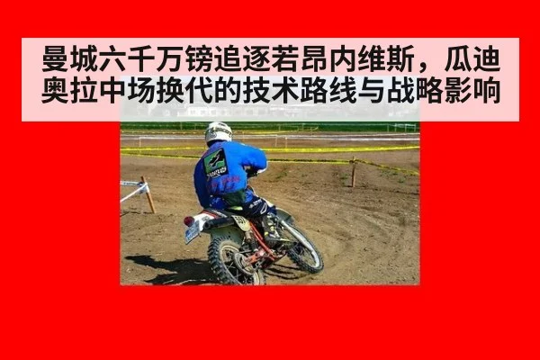 曼城六千万镑追逐若昂内维斯，瓜迪奥拉中场换代的技术路线与战略影响