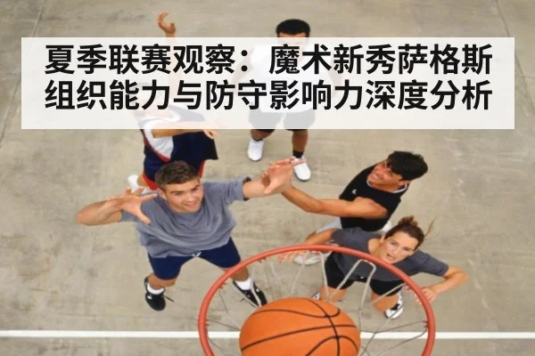 夏季联赛观察：魔术新秀萨格斯组织能力与防守影响力深度分析