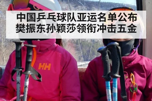 中国乒乓球队亚运名单公布 樊振东孙颖莎领衔冲击五金