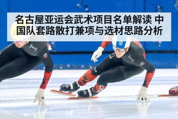名古屋亚运会武术项目名单解读 中国队套路散打兼项与选材思路分析